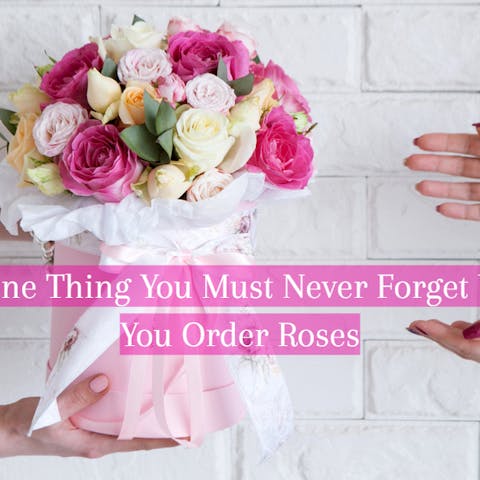 The One Thing You Must Never Forget When You Order Roses
